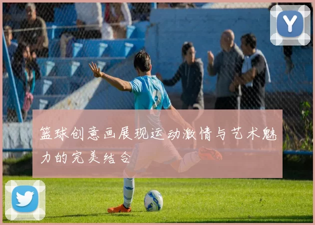 篮球创意画展现运动激情与艺术魅力的完美结合