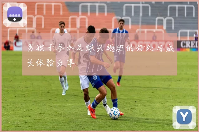 男孩子参加足球兴趣班的好处与成长体验分享