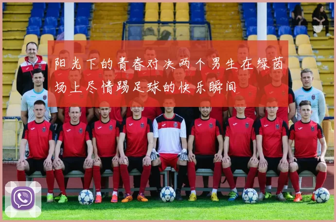 阳光下的青春对决两个男生在绿茵场上尽情踢足球的快乐瞬间