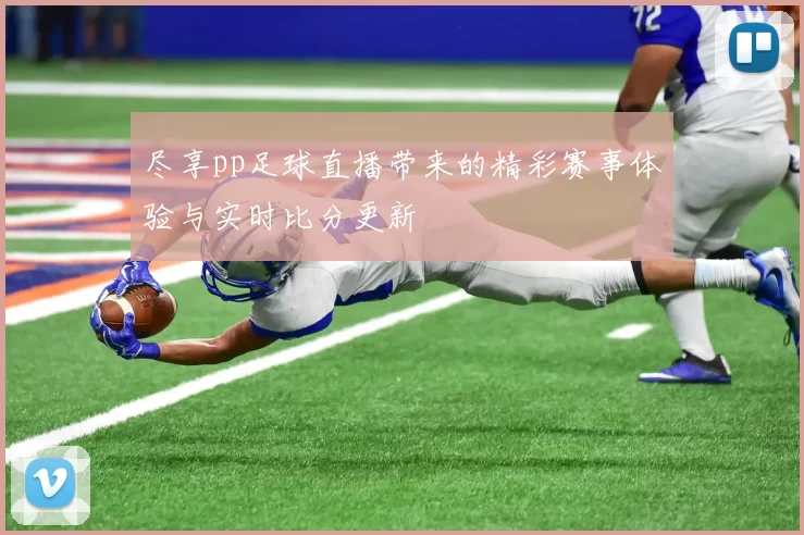 尽享pp足球直播带来的精彩赛事体验与实时比分更新