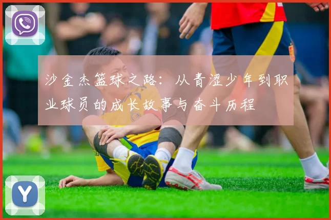 沙金杰篮球之路：从青涩少年到职业球员的成长故事与奋斗历程