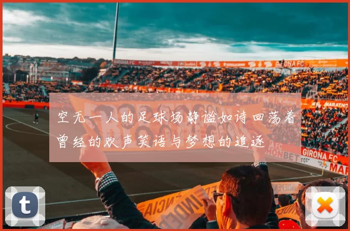 空无一人的足球场静谧如诗回荡着曾经的欢声笑语与梦想的追逐